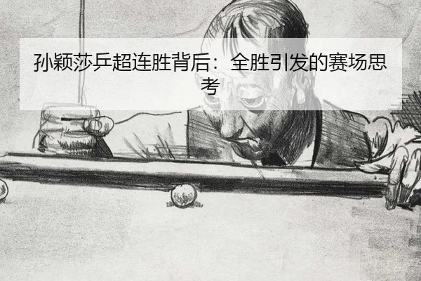 孙颖莎乒超连胜背后：全胜引发的赛场思考